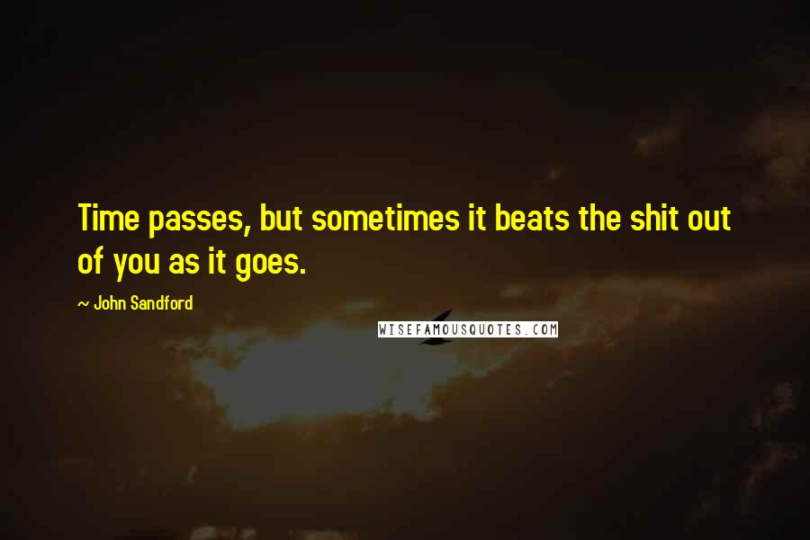 John Sandford Quotes: Time passes, but sometimes it beats the shit out of you as it goes.