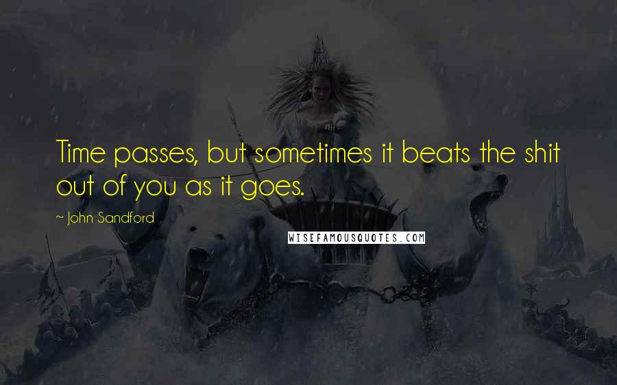 John Sandford Quotes: Time passes, but sometimes it beats the shit out of you as it goes.