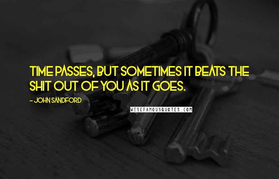 John Sandford Quotes: Time passes, but sometimes it beats the shit out of you as it goes.
