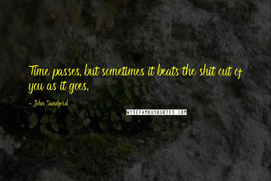 John Sandford Quotes: Time passes, but sometimes it beats the shit out of you as it goes.