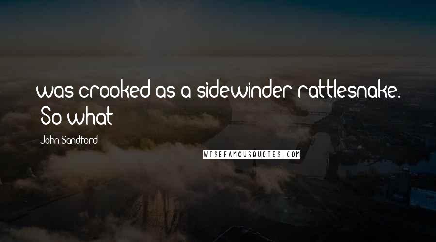 John Sandford Quotes: was crooked as a sidewinder rattlesnake. "So what