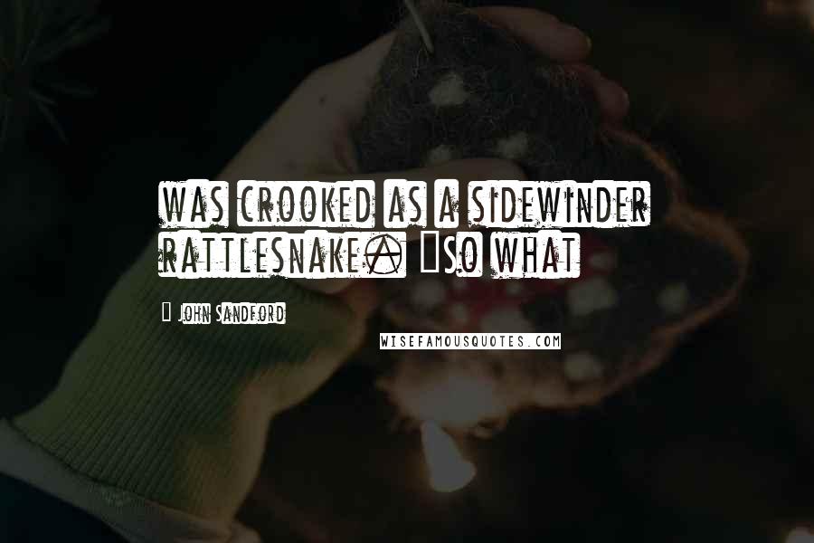 John Sandford Quotes: was crooked as a sidewinder rattlesnake. "So what