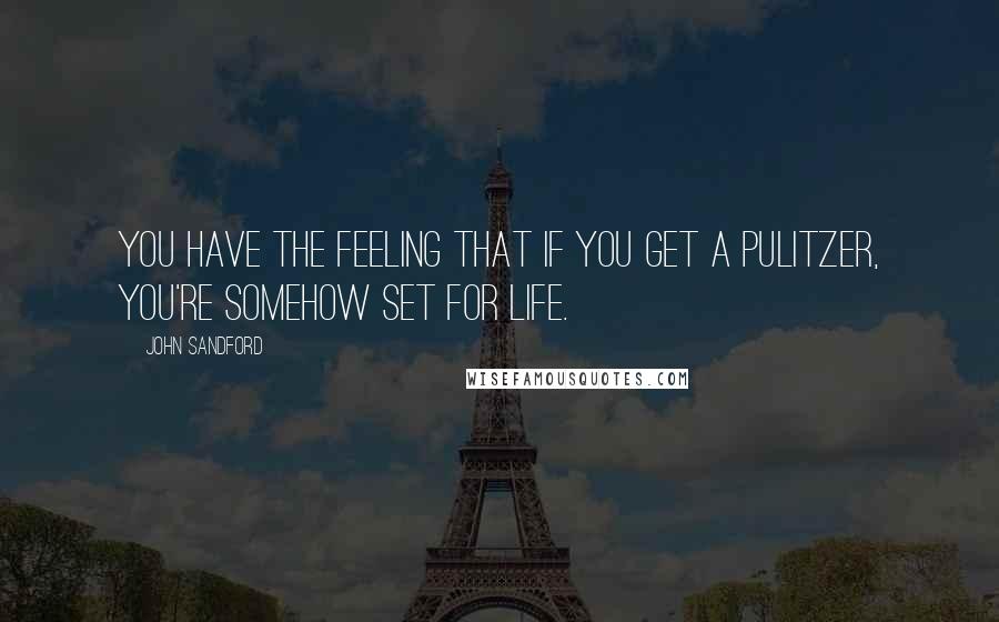 John Sandford Quotes: You have the feeling that if you get a Pulitzer, you're somehow set for life.