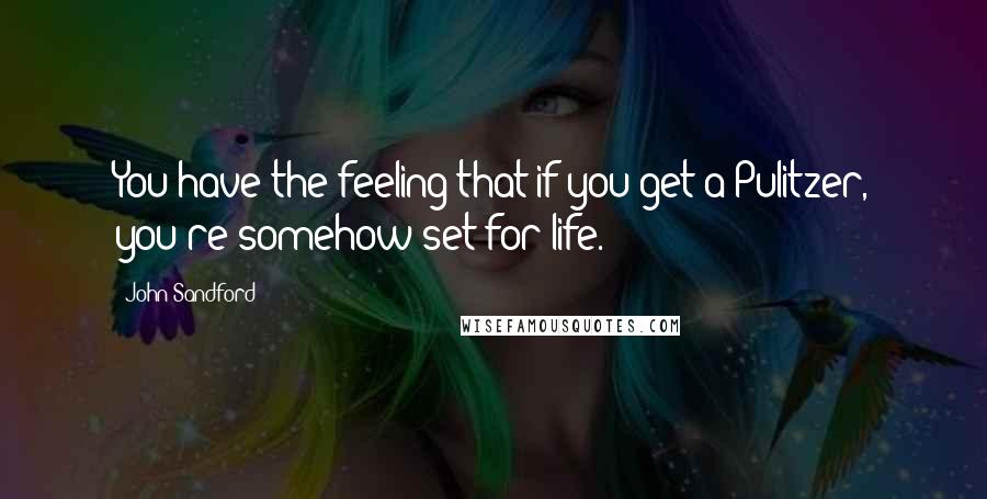 John Sandford Quotes: You have the feeling that if you get a Pulitzer, you're somehow set for life.