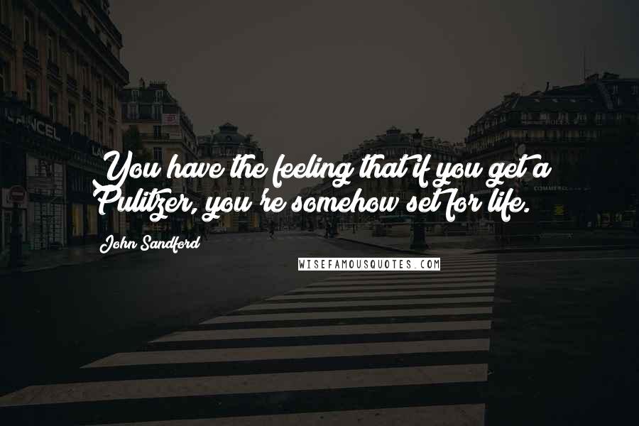 John Sandford Quotes: You have the feeling that if you get a Pulitzer, you're somehow set for life.