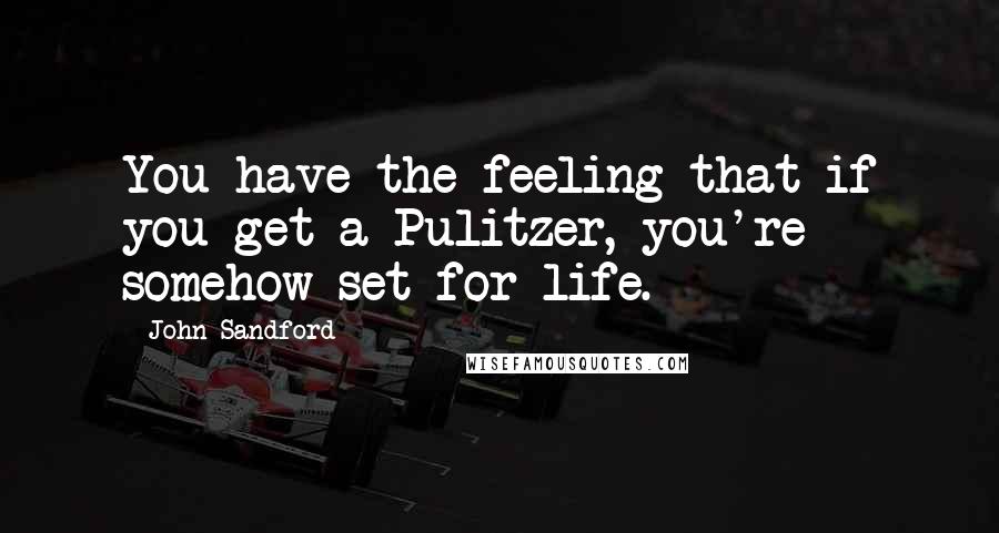 John Sandford Quotes: You have the feeling that if you get a Pulitzer, you're somehow set for life.