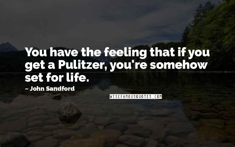 John Sandford Quotes: You have the feeling that if you get a Pulitzer, you're somehow set for life.