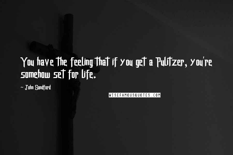 John Sandford Quotes: You have the feeling that if you get a Pulitzer, you're somehow set for life.