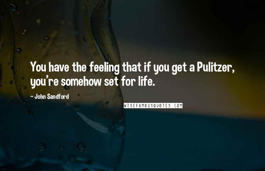 John Sandford Quotes: You have the feeling that if you get a Pulitzer, you're somehow set for life.