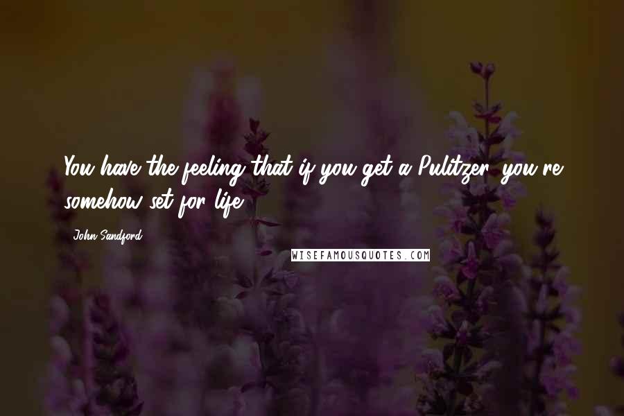 John Sandford Quotes: You have the feeling that if you get a Pulitzer, you're somehow set for life.