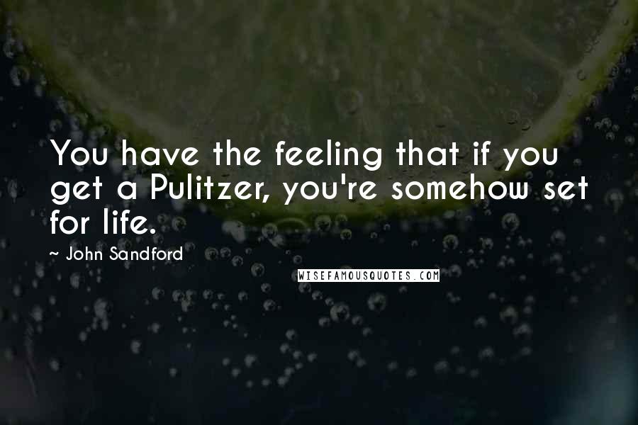 John Sandford Quotes: You have the feeling that if you get a Pulitzer, you're somehow set for life.