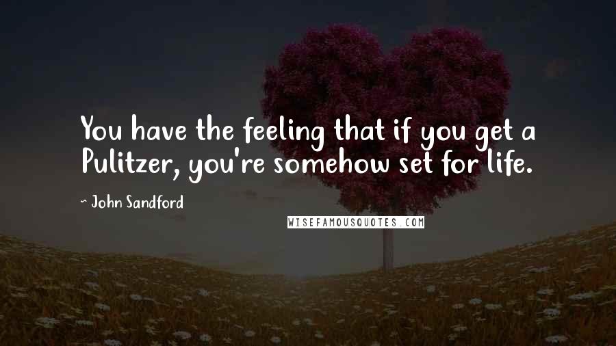 John Sandford Quotes: You have the feeling that if you get a Pulitzer, you're somehow set for life.