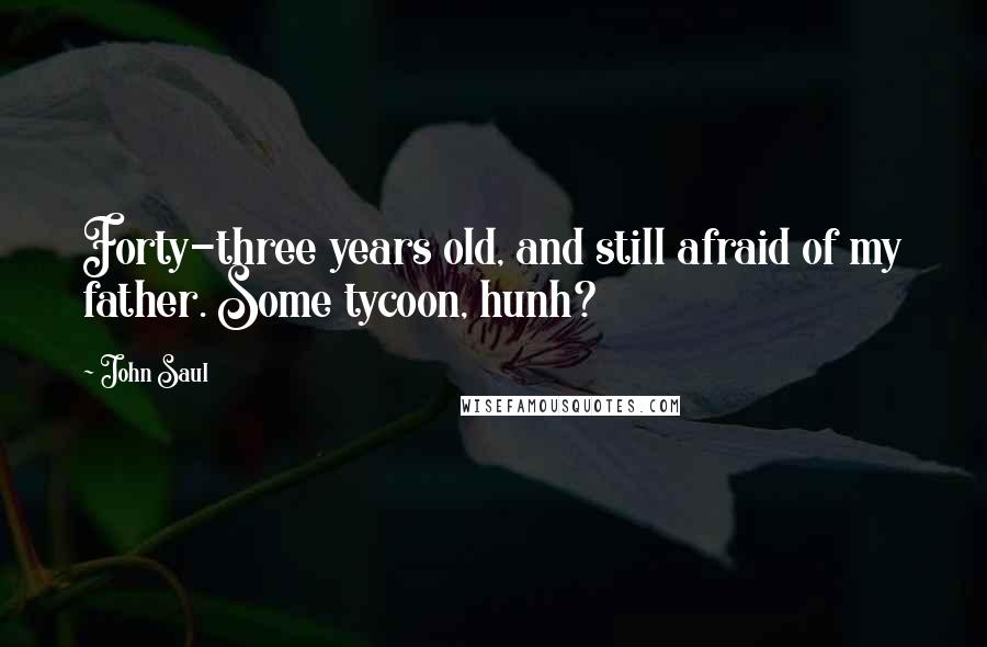 John Saul Quotes: Forty-three years old, and still afraid of my father. Some tycoon, hunh?