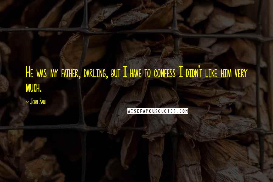 John Saul Quotes: He was my father, darling, but I have to confess I didn't like him very much.