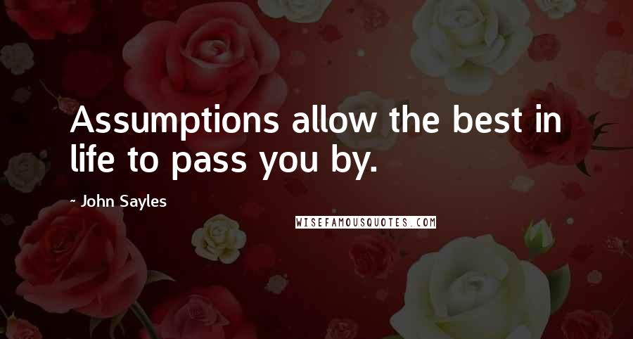 John Sayles Quotes: Assumptions allow the best in life to pass you by.