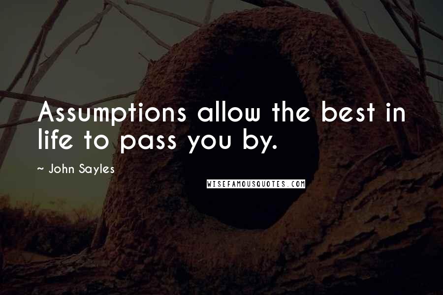 John Sayles Quotes: Assumptions allow the best in life to pass you by.