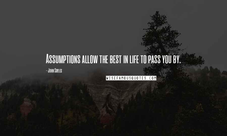 John Sayles Quotes: Assumptions allow the best in life to pass you by.