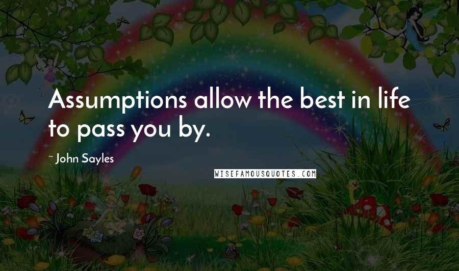 John Sayles Quotes: Assumptions allow the best in life to pass you by.