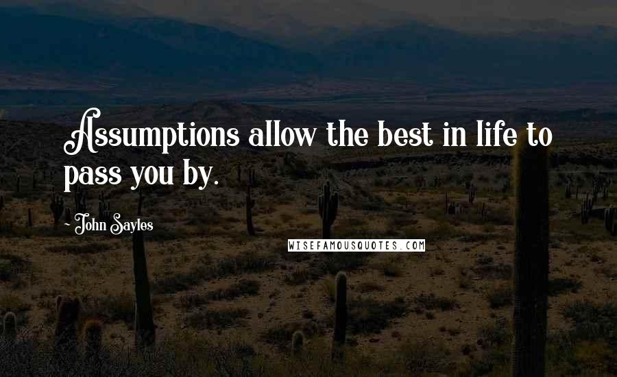 John Sayles Quotes: Assumptions allow the best in life to pass you by.