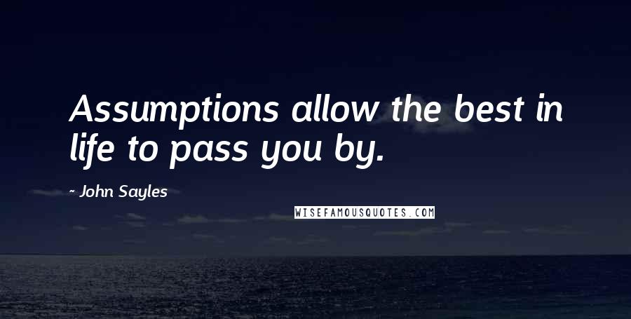 John Sayles Quotes: Assumptions allow the best in life to pass you by.