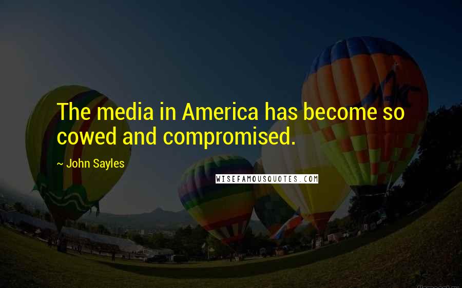 John Sayles Quotes: The media in America has become so cowed and compromised.