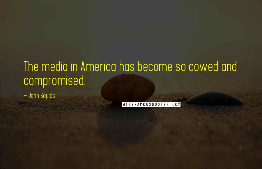 John Sayles Quotes: The media in America has become so cowed and compromised.
