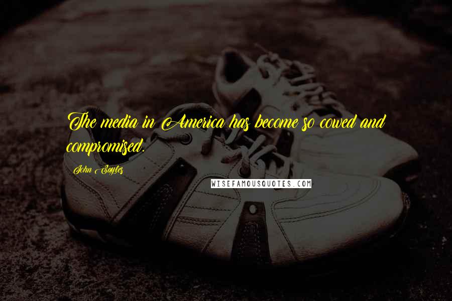 John Sayles Quotes: The media in America has become so cowed and compromised.
