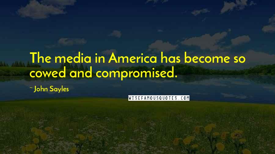 John Sayles Quotes: The media in America has become so cowed and compromised.