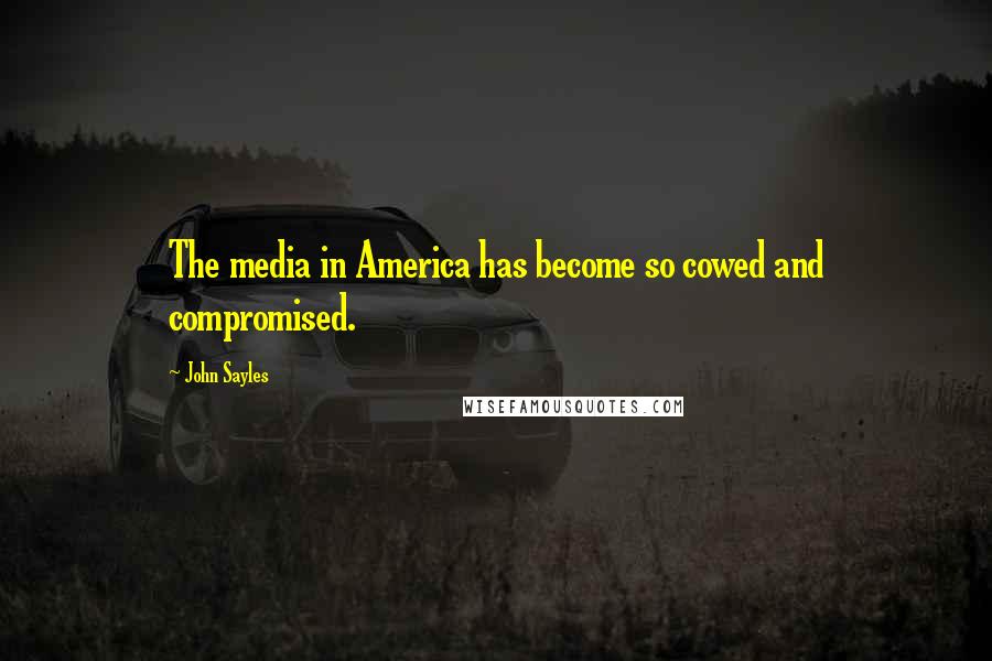 John Sayles Quotes: The media in America has become so cowed and compromised.