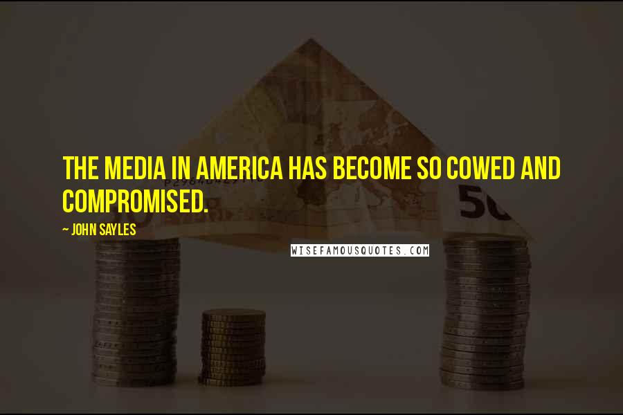 John Sayles Quotes: The media in America has become so cowed and compromised.
