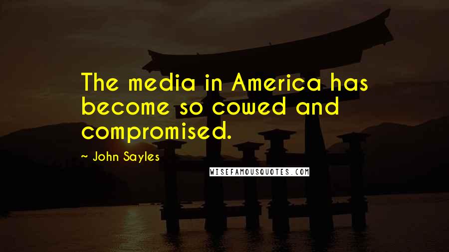 John Sayles Quotes: The media in America has become so cowed and compromised.