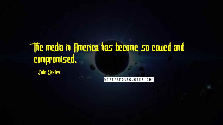 John Sayles Quotes: The media in America has become so cowed and compromised.