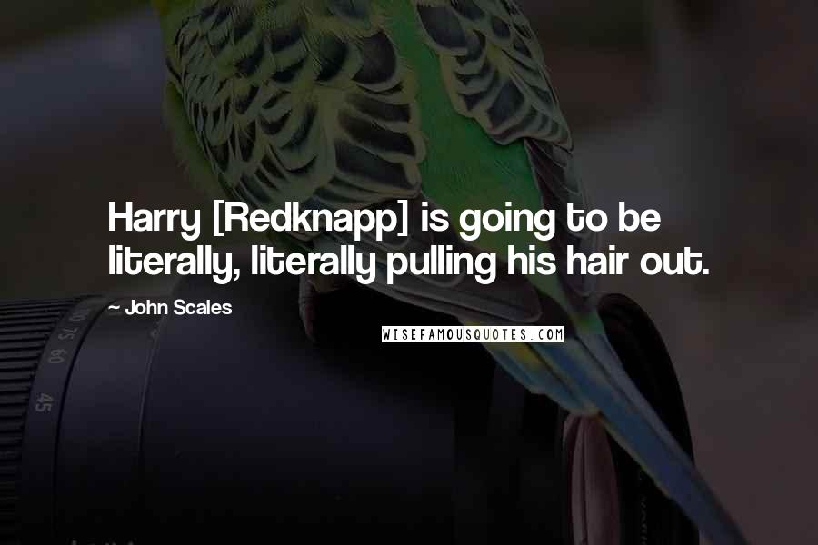 John Scales Quotes: Harry [Redknapp] is going to be literally, literally pulling his hair out.