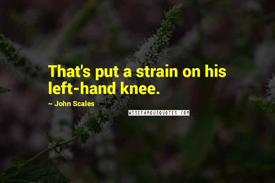 John Scales Quotes: That's put a strain on his left-hand knee.