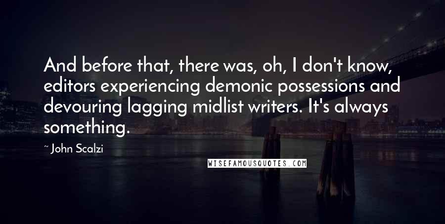 John Scalzi Quotes: And before that, there was, oh, I don't know, editors experiencing demonic possessions and devouring lagging midlist writers. It's always something.