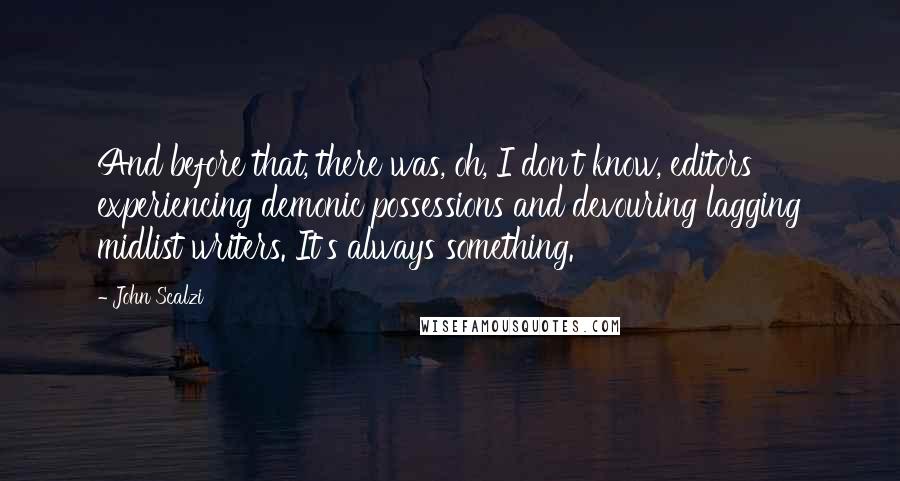 John Scalzi Quotes: And before that, there was, oh, I don't know, editors experiencing demonic possessions and devouring lagging midlist writers. It's always something.