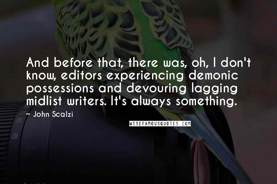 John Scalzi Quotes: And before that, there was, oh, I don't know, editors experiencing demonic possessions and devouring lagging midlist writers. It's always something.