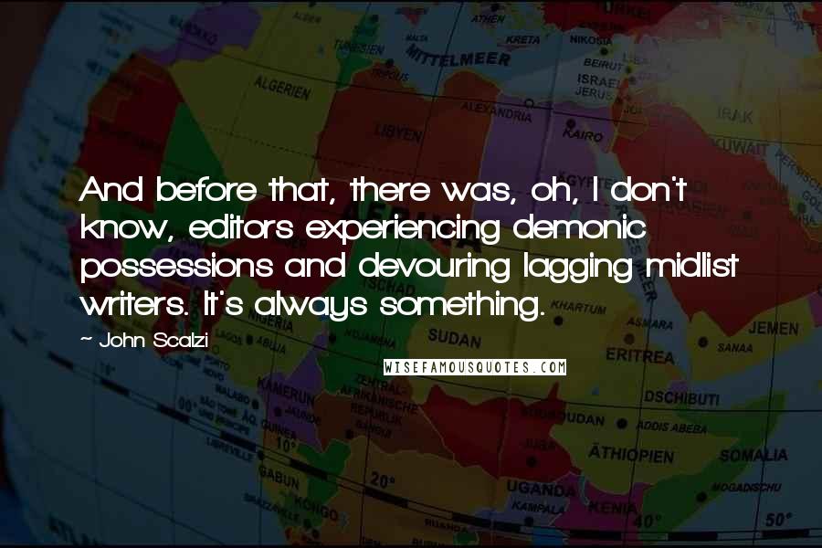 John Scalzi Quotes: And before that, there was, oh, I don't know, editors experiencing demonic possessions and devouring lagging midlist writers. It's always something.