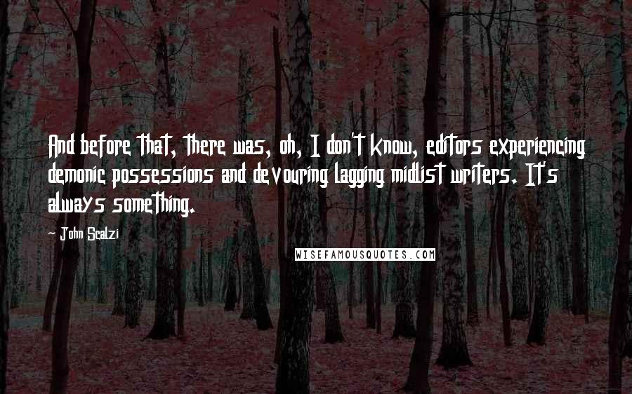 John Scalzi Quotes: And before that, there was, oh, I don't know, editors experiencing demonic possessions and devouring lagging midlist writers. It's always something.