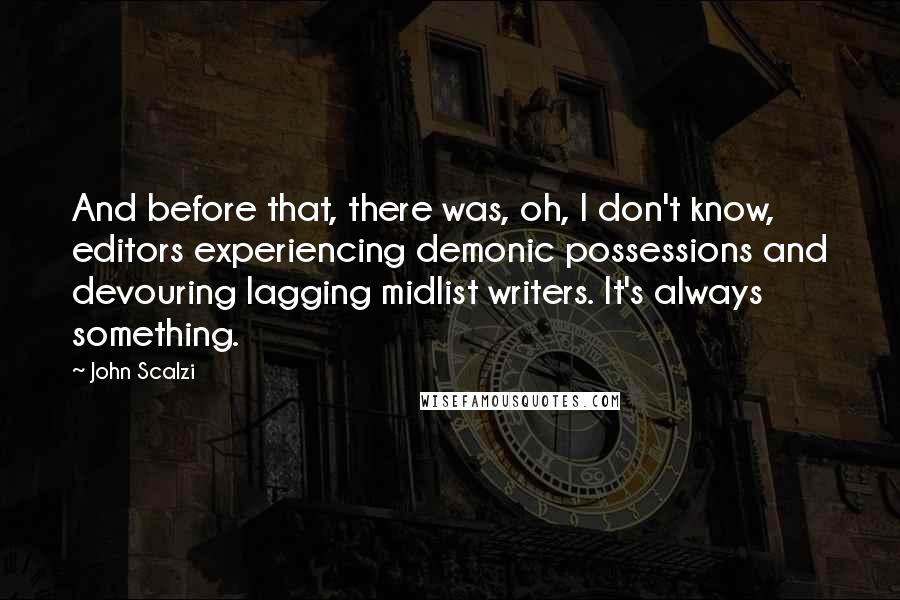 John Scalzi Quotes: And before that, there was, oh, I don't know, editors experiencing demonic possessions and devouring lagging midlist writers. It's always something.