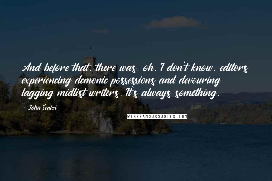 John Scalzi Quotes: And before that, there was, oh, I don't know, editors experiencing demonic possessions and devouring lagging midlist writers. It's always something.