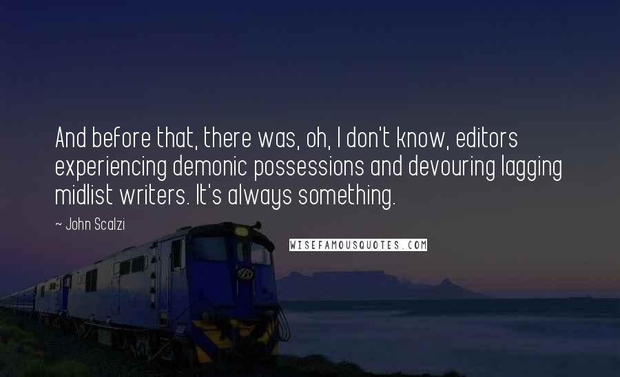 John Scalzi Quotes: And before that, there was, oh, I don't know, editors experiencing demonic possessions and devouring lagging midlist writers. It's always something.