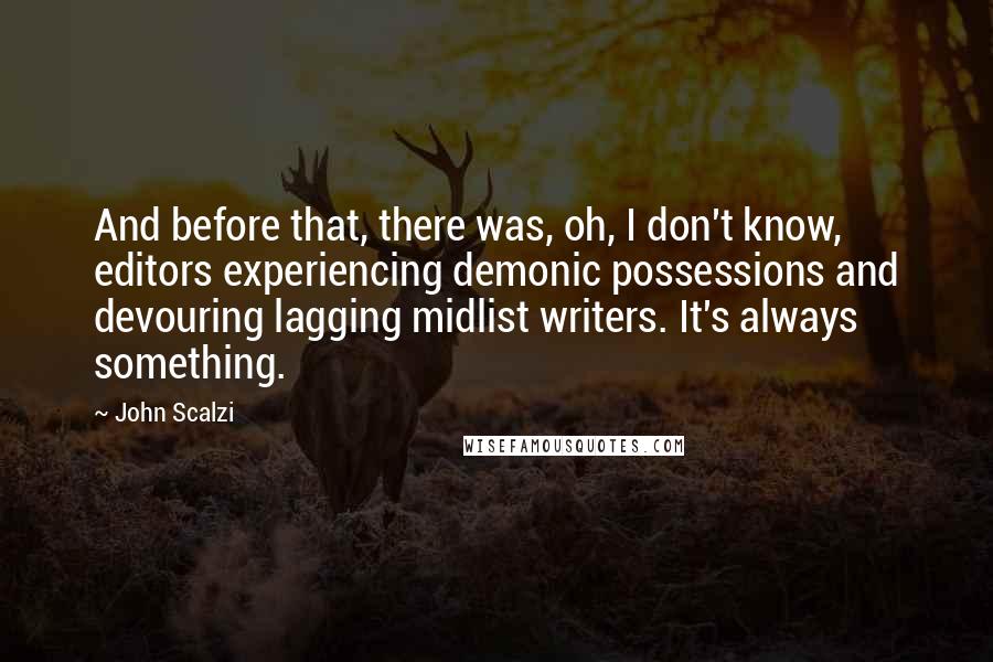 John Scalzi Quotes: And before that, there was, oh, I don't know, editors experiencing demonic possessions and devouring lagging midlist writers. It's always something.