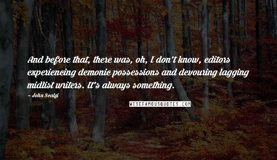 John Scalzi Quotes: And before that, there was, oh, I don't know, editors experiencing demonic possessions and devouring lagging midlist writers. It's always something.