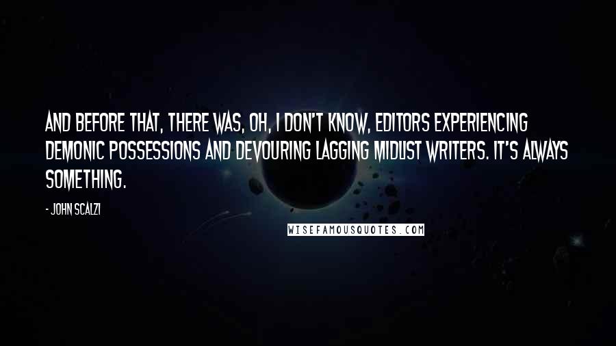 John Scalzi Quotes: And before that, there was, oh, I don't know, editors experiencing demonic possessions and devouring lagging midlist writers. It's always something.