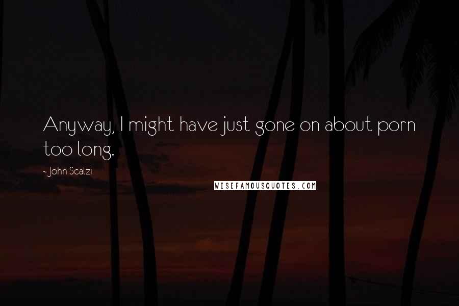 John Scalzi Quotes: Anyway, I might have just gone on about porn too long.