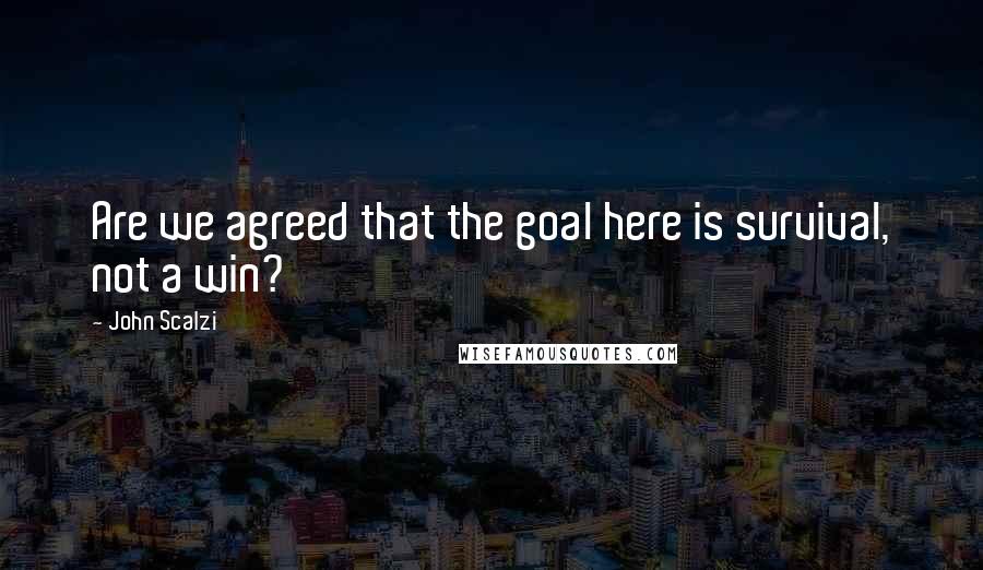 John Scalzi Quotes: Are we agreed that the goal here is survival, not a win?