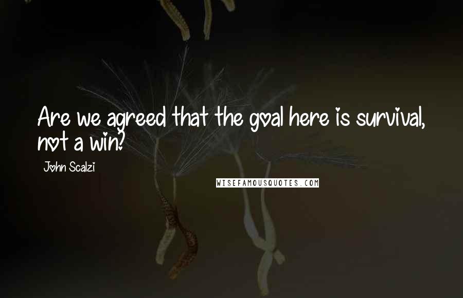 John Scalzi Quotes: Are we agreed that the goal here is survival, not a win?