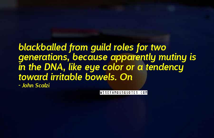John Scalzi Quotes: blackballed from guild roles for two generations, because apparently mutiny is in the DNA, like eye color or a tendency toward irritable bowels. On