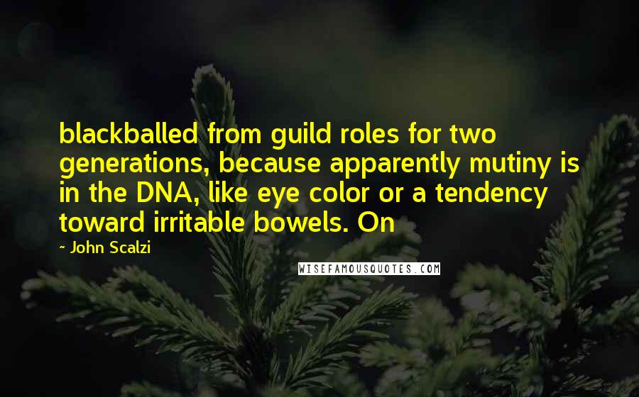 John Scalzi Quotes: blackballed from guild roles for two generations, because apparently mutiny is in the DNA, like eye color or a tendency toward irritable bowels. On